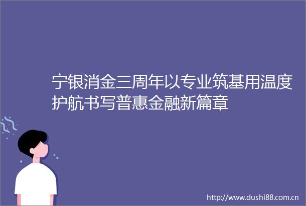 宁银消金三周年以专业筑基用温度护航书写普惠金融新篇章