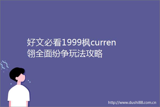 好文必看1999枫curren翎全面纷争玩法攻略