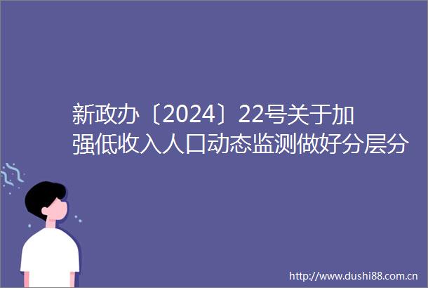 新政办〔2024〕22号关于加强低收入人口动态监测做好分层分类社会救助工作的实施方案政策解读