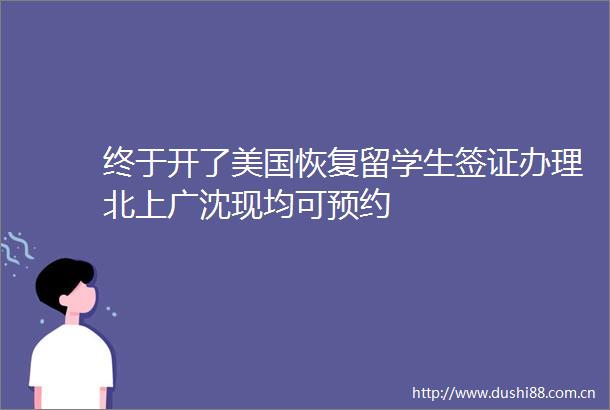 终于开了美国恢复留学生签证办理北上广沈现均可预约