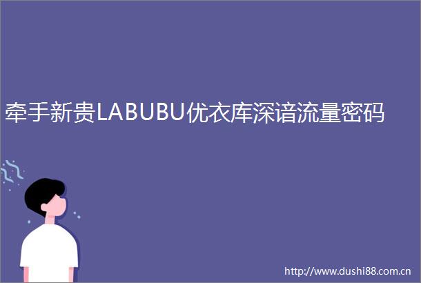 牵手新贵LABUBU优衣库深谙流量密码