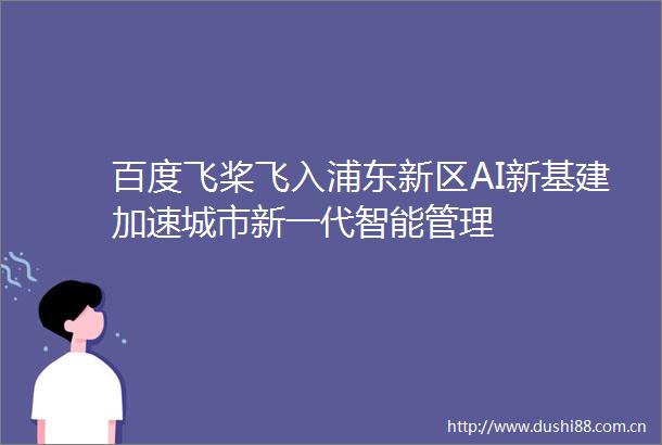 百度飞桨飞入浦东新区AI新基建加速城市新一代智能管理