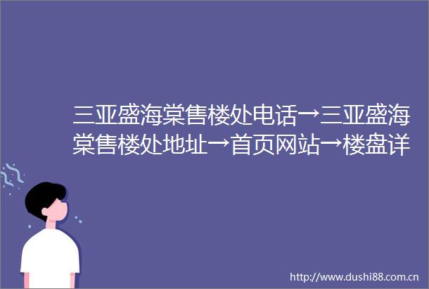 三亚盛海棠售楼处电话→三亚盛海棠售楼处地址→首页网站→楼盘详情→24小时电话