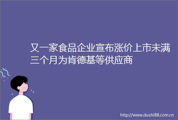 又一家食品企业宣布涨价上市未满三个月为肯德基等供应商