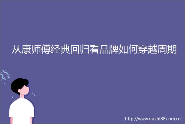 从康师傅经典回归看品牌如何穿越周期