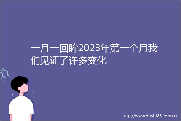 一月一回眸2023年第一个月我们见证了许多变化