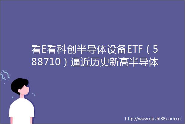 看E看科创半导体设备ETF（588710）逼近历史新高半导体设备国产化进程受关注