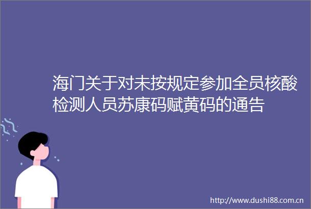 海门关于对未按规定参加全员核酸检测人员苏康码赋黄码的通告