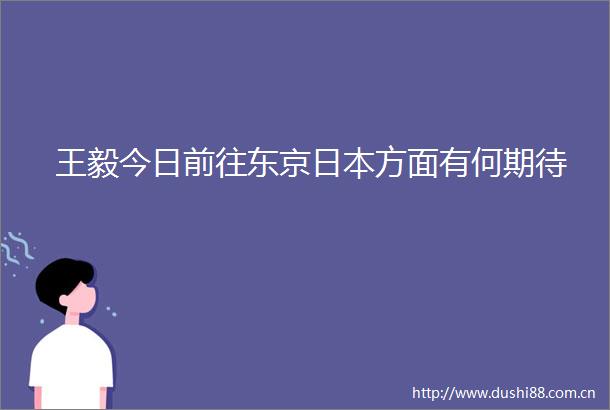 王毅今日前往东京方面有何期待