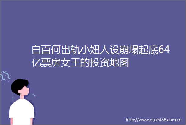 白百何出轨小妞人设崩塌起底64亿票房女王的投资地图