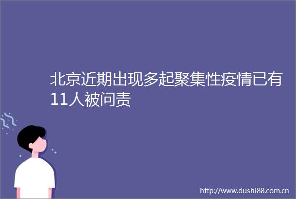北京近期出现多起聚集性疫情已有11人被问责