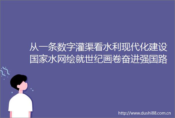 从一条数字灌渠看水利现代化建设水网绘就世纪画卷奋进强国路阔步新征程