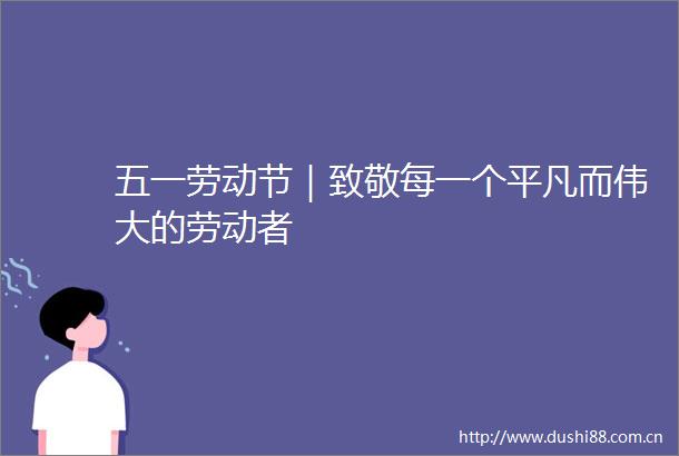 五一劳动节｜致敬每一个平凡而伟大的劳动者