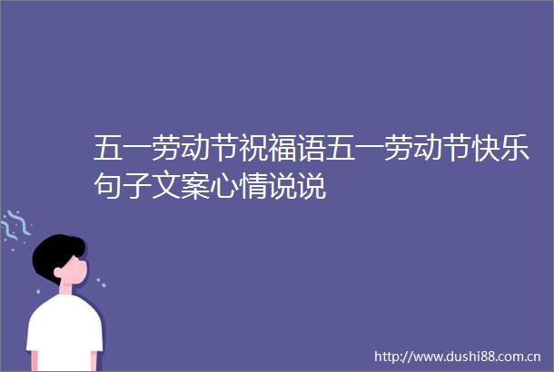 五一劳动节祝福语五一劳动节快乐句子文案心情说说