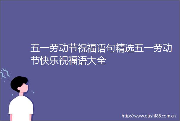 五一劳动节祝福语句精选五一劳动节快乐祝福语大全