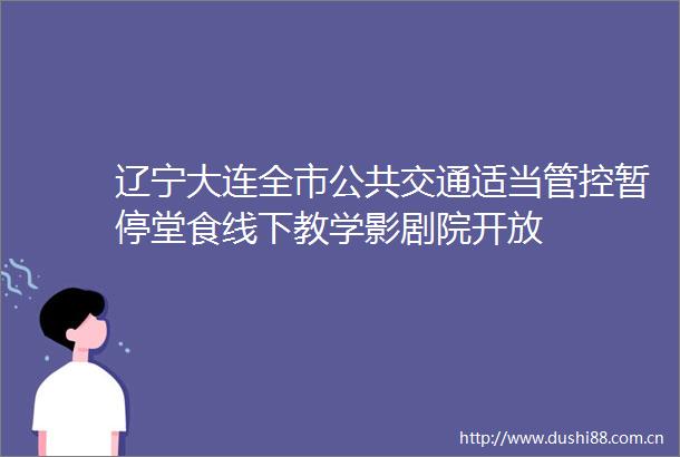 辽宁大连全市公共交通适当管控暂停堂食线下教学影剧院开放