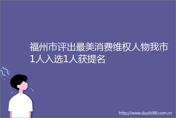 福州市评出最美消费维权人物我市1人入选1人获提名