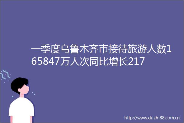 一季度乌鲁木齐市接待旅游人数165847万人次同比增长217