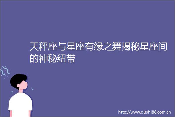 天秤座与星座有缘之舞揭秘星座间的神秘纽带