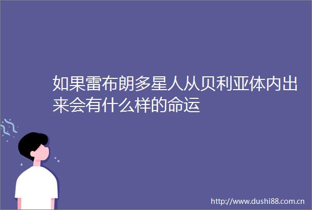 如果雷布朗多星人从贝利亚体内出来会有什么样的命运