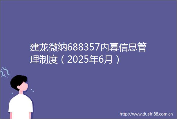 建龙微纳688357信息管理制度（2025年6月）