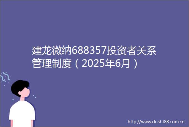 建龙微纳688357投资者关系管理制度（2025年6月）