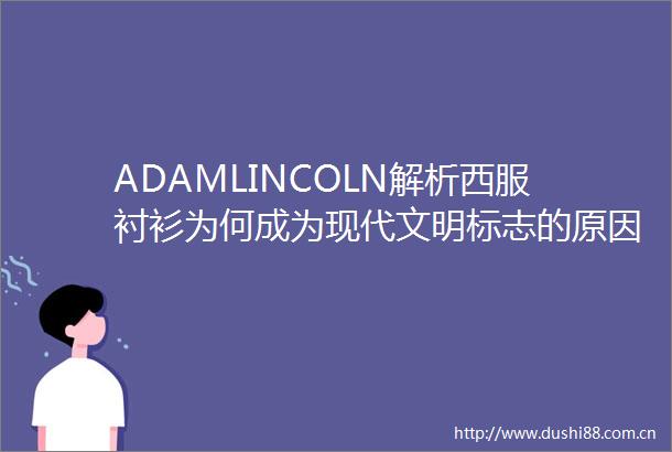 ADAMLINCOLN解析西服衬衫为何成为现代文明标志的原因