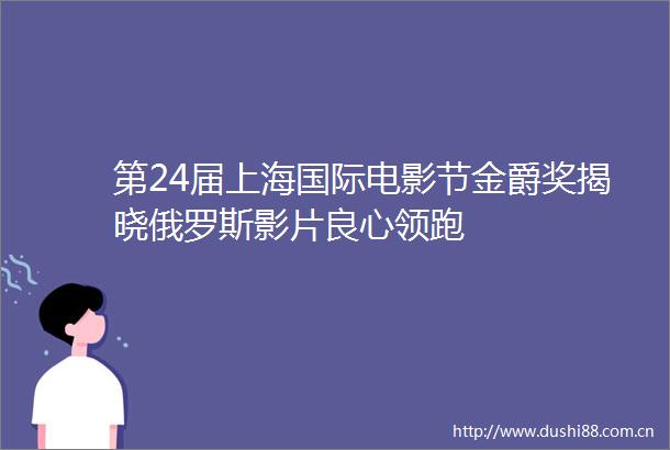 第24届上海国际电影节金爵奖揭晓俄罗斯影片领跑