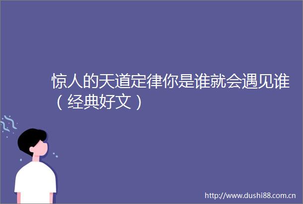 惊人的天道定律你是谁就会遇见谁（经典好文）