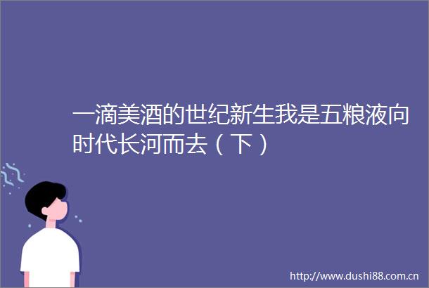 一滴美酒的世纪新生我是五粮液向时代长河而去（下）