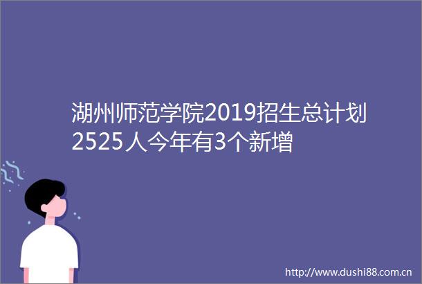 湖州师范学院2019招生总计划2525人今年有3个新增