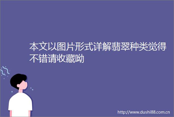 本文以图片形式详解翡翠种类觉得不错请收藏呦