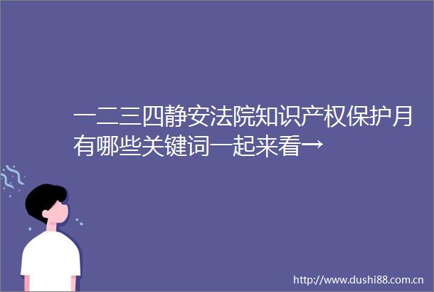 一二三四静安知识产权保护月有哪些关键词一起来看→