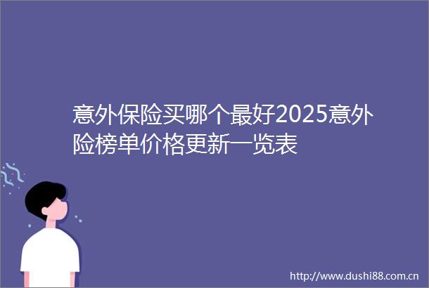 意外保险买哪个最好2025意外险榜单价格更新一览表