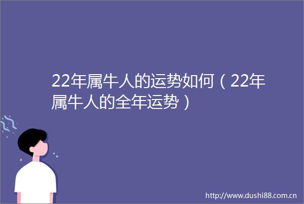 22年属牛人的运势如何（22年属牛人的全年运势）