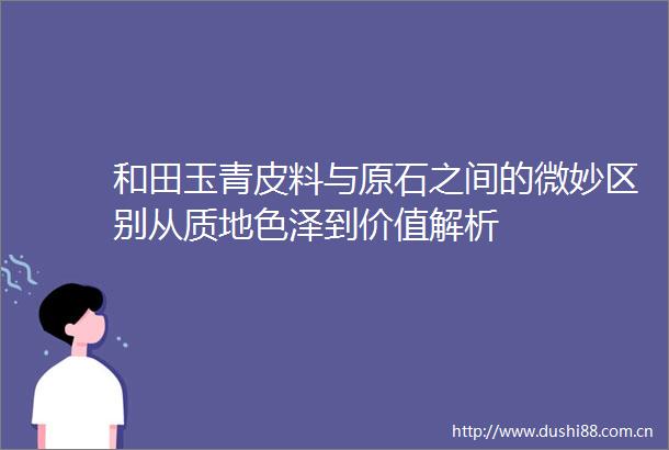和田玉青皮料与原石之间的微妙区别从质地色泽到价值解析
