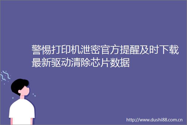 警惕打印机泄密官方提醒及时下载最新驱动清除芯片数据