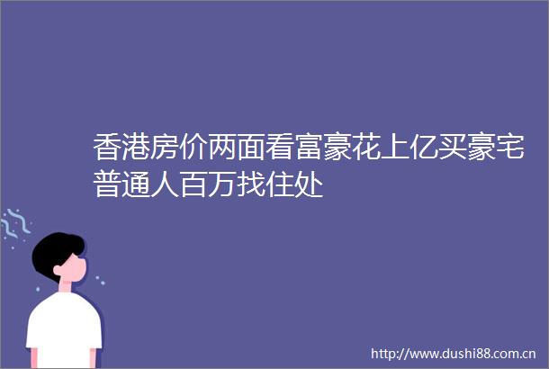 香港房价两面看富豪花上亿买豪宅普通人百万找住处