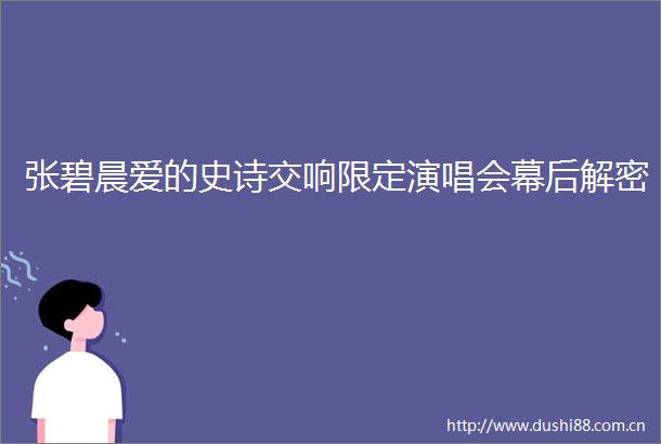 张碧晨爱的史诗交响限定演唱会幕后解密