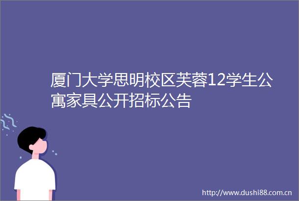 厦门大学思明校区芙蓉12学生公寓家具公开招标公告