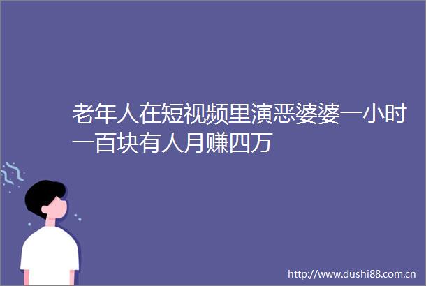 老年人在短视频里演恶婆婆一小时一百块有人月赚四万