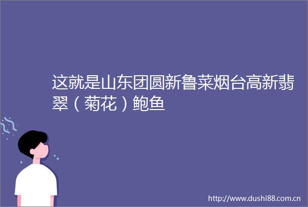 这就是山东团圆新鲁菜烟台高新翡翠（菊花）鲍鱼