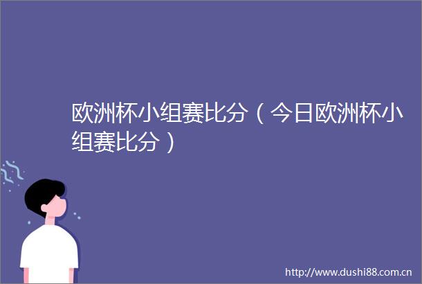 欧洲杯小组赛比分（今日欧洲杯小组赛比分）