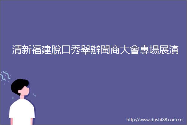 清新福建脫口秀舉辦閩商大會專場展演