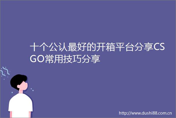 十个公认最好的开箱平台分享CSGO常用技巧分享