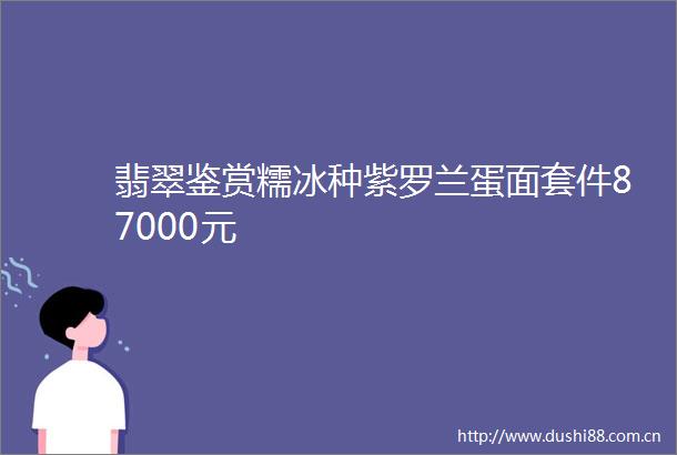 翡翠鉴赏糯冰种紫罗兰蛋面套件87000元