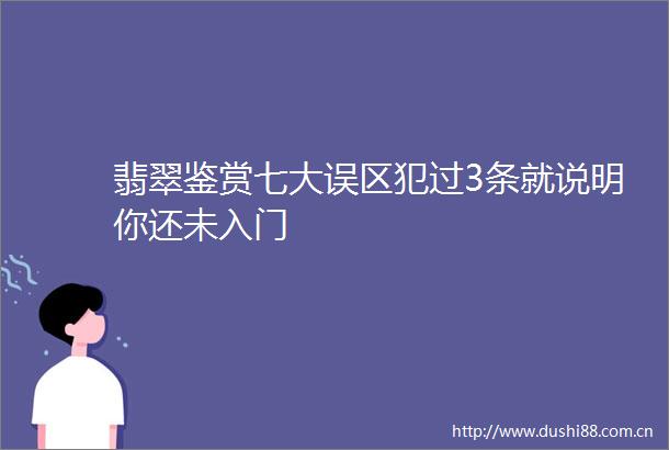 翡翠鉴赏七大误区犯过3条就说明你还未入门