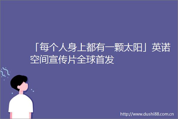 「每个人身上都有一颗太阳」英诺空间宣传片全球首发