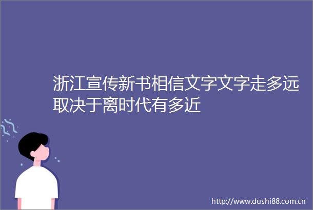 浙江宣传新书相信文字文字走多远取决于离时代有多近