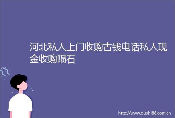 河北私人上门收购古钱电话私人现金收购陨石